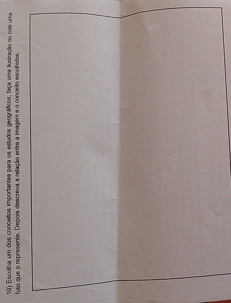 Escolha um dos conceitos importantes para os estudos geográficos, faça uma ilustração ou cole uma 
foto que o represente. Depois descreva a relação entre a imagem e o conceito escolhidos.