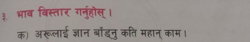 ३. भाव विस्तार ग्नुहोस् । 
क) अरूलाई ज्ञान बाँड्नु कति महान् काम।