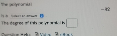 The polynomial
-82
is a Select an answer 
The degree of this polynomial is □ . 
Question Heln: Video eBook