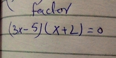 facor
(3x-5)(x+2)=0