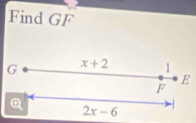 Find GF
G x+2 1
E
F
Q 2x-6