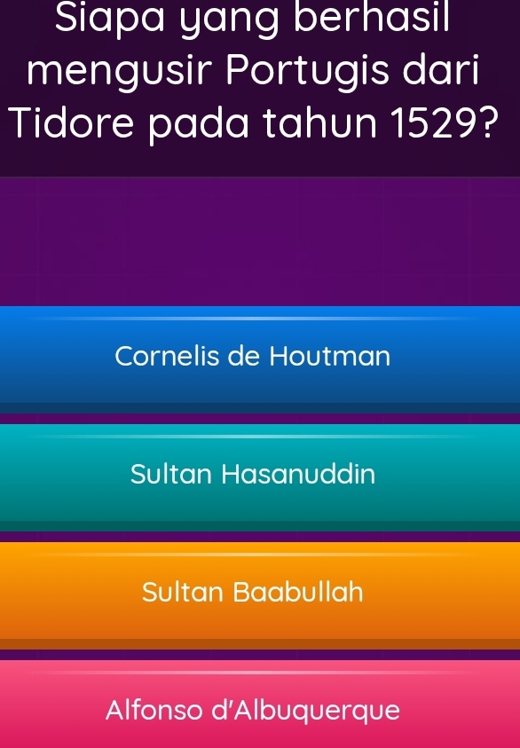 Siapa yang berhasil
mengusir Portugis dari
Tidore pada tahun 1529?
Cornelis de Houtman
Sultan Hasanuddin
Sultan Baabullah
Alfonso d'Albuquerque