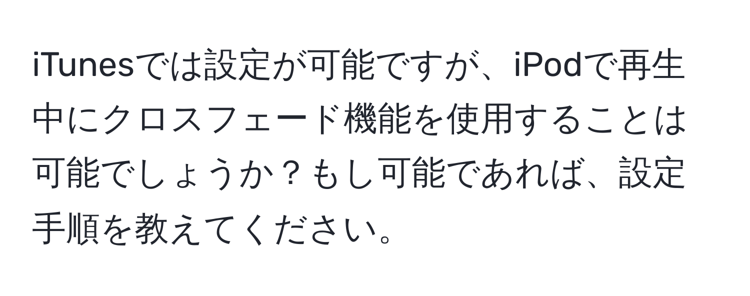 iTunesでは設定が可能ですが、iPodで再生中にクロスフェード機能を使用することは可能でしょうか？もし可能であれば、設定手順を教えてください。