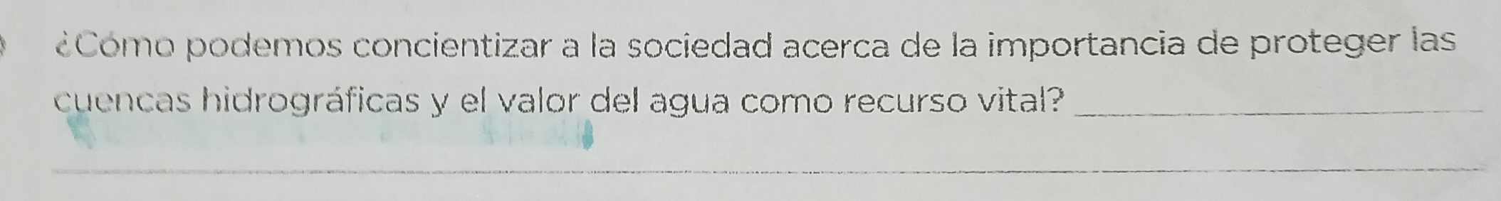 ¿Cómo podemos concientizar a la sociedad acerca de la importancia de proteger las 
cuencas hidrográficas y el valor del agua como recurso vital?_ 
_