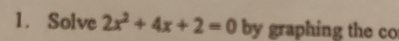 Solve 2x^2+4x+2=0 by graphing the co