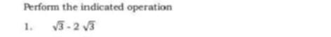 Perform the indicated operation 
1. sqrt(3)-2sqrt(3)