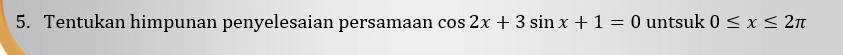 Tentukan himpunan penyelesaian persamaan cos 2x+3sin x+1=0 untsuk 0≤ x≤ 2π