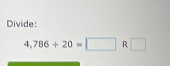 Divide:
4,786/ 20=□ R □