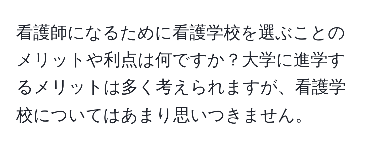 看護師になるために看護学校を選ぶことのメリットや利点は何ですか？大学に進学するメリットは多く考えられますが、看護学校についてはあまり思いつきません。