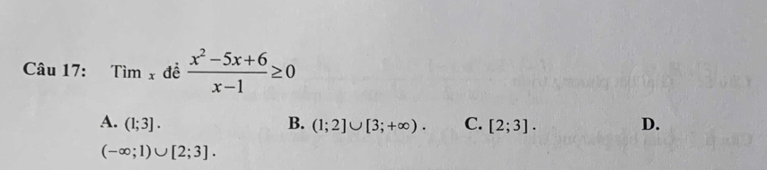 1 Tim_x đề  (x^2-5x+6)/x-1 ≥ 0
A. (1;3]. B. (1;2]∪ [3;+∈fty ). C. [2;3]. D.
(-∈fty ;1)∪ [2;3].