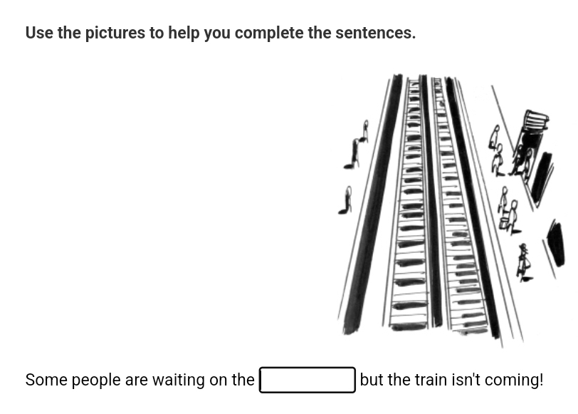 Use the pictures to help you complete the sentences. 
Some people are waiting on the □ | bu it the train isn't coming!