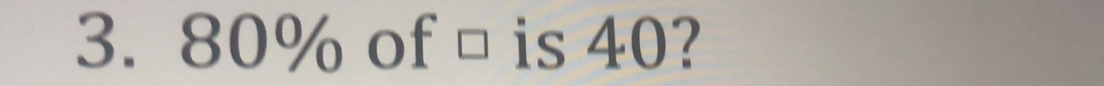 80% of □ is 40?