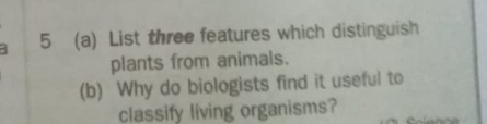 5 (a) List three features which distinguish 
plants from animals. 
(b) Why do biologists find it useful to 
classify living organisms?