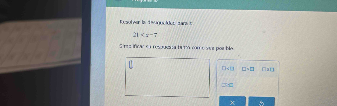 Resolver la desigualdad para x.
21
Simplificar su respuesta tanto como sea posible.
□ □ >□ □ ≤ □
□ ≥ □