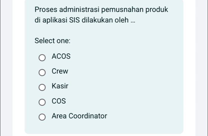 Proses administrasi pemusnahan produk
di aplikasi SIS dilakukan oleh ...
Select one:
ACOS
Crew
Kasir
COS
Area Coordinator