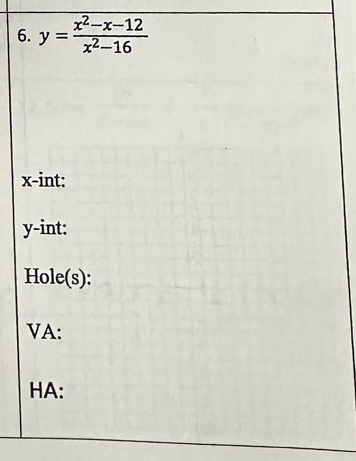 y= (x^2-x-12)/x^2-16 
x -int:
y -int: 
Hole(s): 
VA: 
HA: