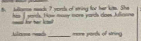 Jullame needs 7 yords of string for her kite. She 
his I yards. How many more yards does Julicone 
for her kise? 
Ailiome neads_ more yards of string