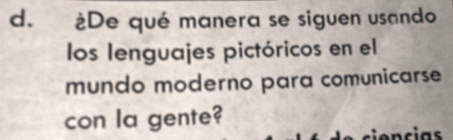 a ¿De qué manera se siguen usando 
los lenguajes pictóricos en el 
mundo moderno para comunicarse 
con la gente? 
encias