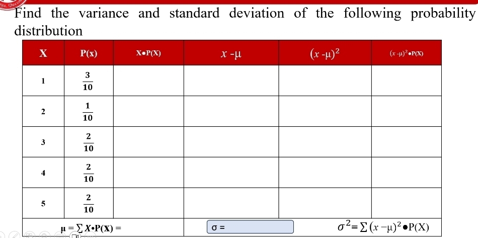 Find the variance and standard deviation of the following probability
mu =sumlimits X· P(X)=
sigma =