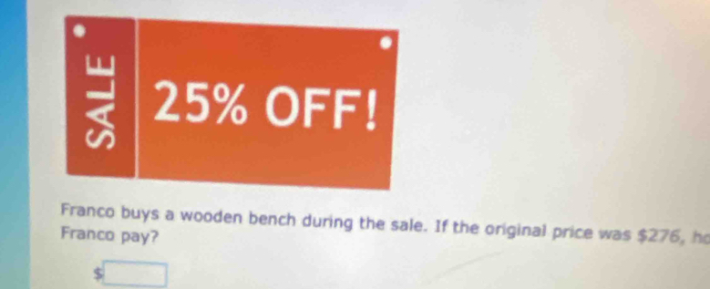 25% OFF! 
Franco buys a wooden bench during the sale. If the original price was $276, he 
Franco pay?
$