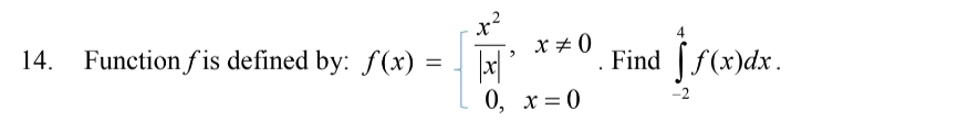 Function f is defined by: f(x)=beginarrayl  x^2/|x| ,x!= 0 0,x=0endarray.. Find ∈tlimits _(-2)^4f(x)dx.