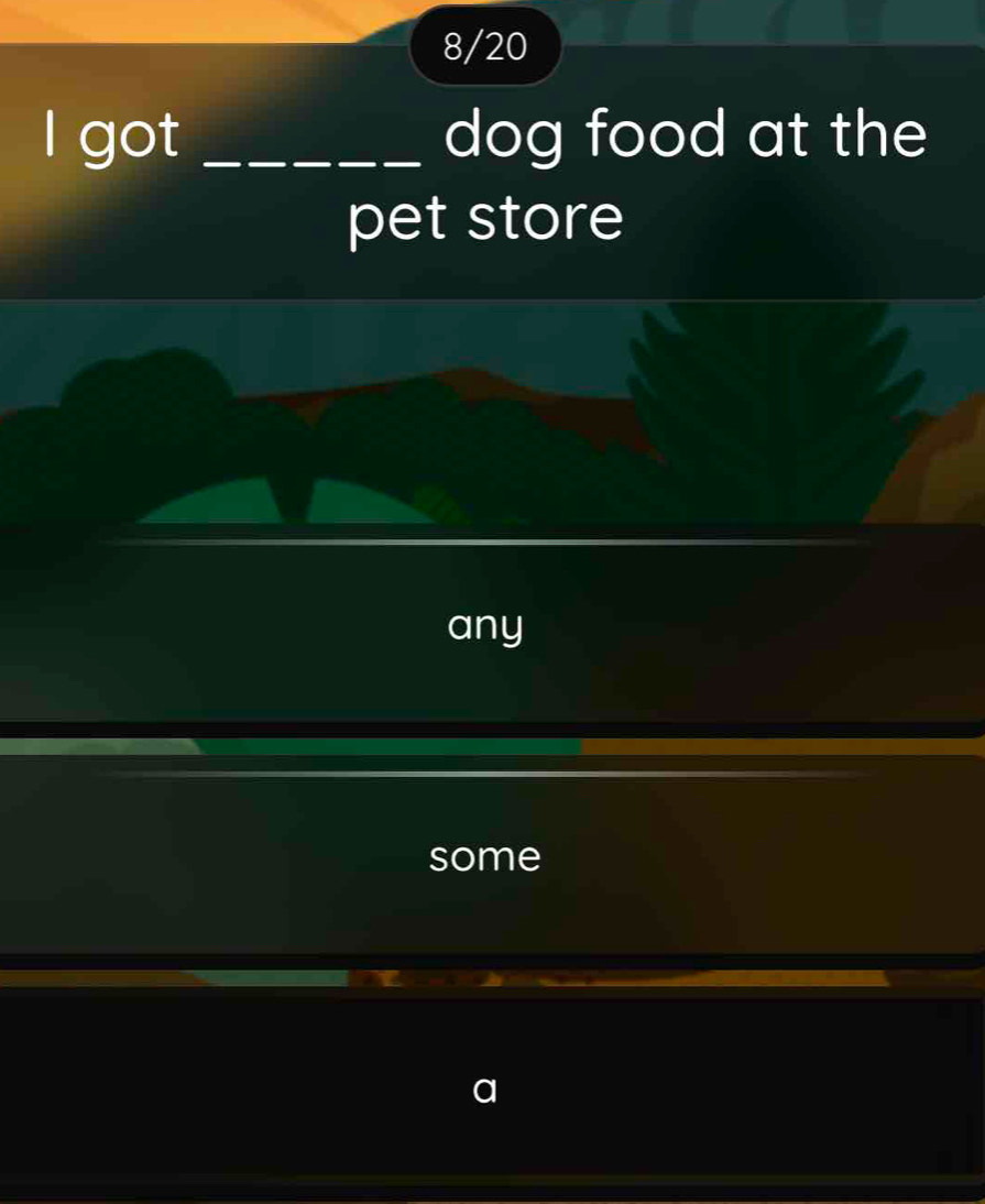 8/20
I got _dog food at the
pet store
any
some
a