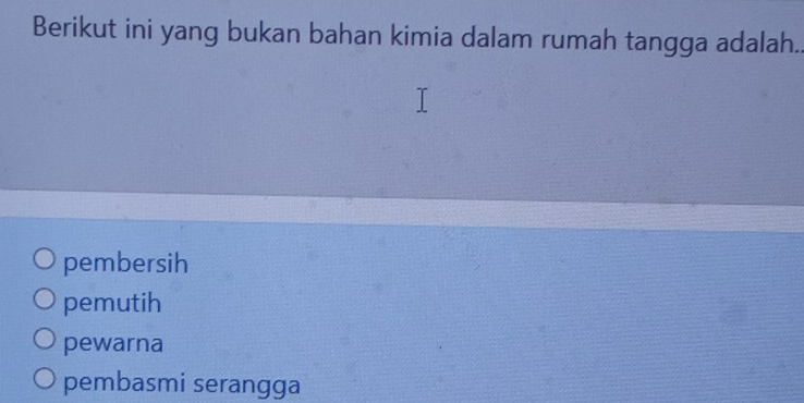 Berikut ini yang bukan bahan kimia dalam rumah tangga adalah.
pembersih
pemutih
pewarna
pembasmi serangga