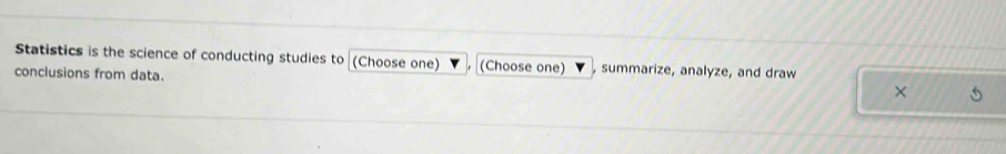 Statistics is the science of conducting studies to (Choose one) (Choose one) , summarize, analyze, and draw 
conclusions from data.