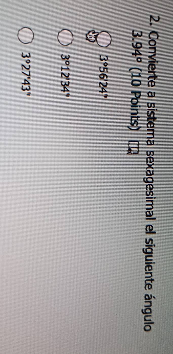 Convierte a sistema sexagesimal el siguiente ángulo
3.94° (10 Points)
3°56'24''
3°12'34''
3°27'43''
