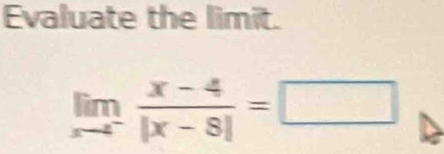 Evaluate the limit.
limlimits _xto 4^- (x-4)/|x-8| =□