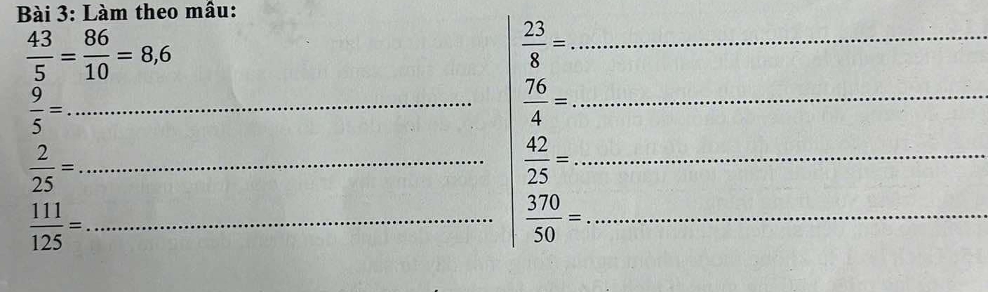 Làm theo mâu:
 43/5 = 86/10 =8,6
_  23/8 =
_  9/5 =
_  76/4 =
_  2/25 =
_  42/25 =
_  111/125 =
 370/50 = _