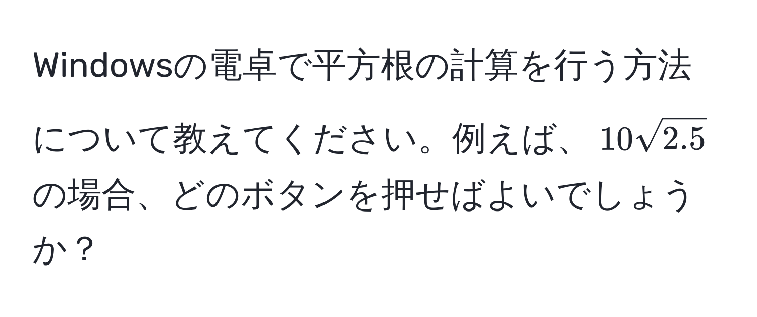 Windowsの電卓で平方根の計算を行う方法について教えてください。例えば、$10 sqrt(2.5)$ の場合、どのボタンを押せばよいでしょうか？