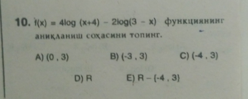 f(x)=4log (x+4)-2log (3-x) функциянинг
аникланиш сохасини тоπинг.
A) (0,3) B) (-3,3) C) (-4,3)
D) R E) R- -4,3