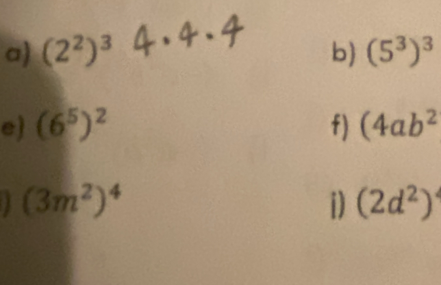 (2^2)^3 b) (5^3)^3
e) (6^5)^2 f) (4ab^2
(3m^2)^4
D (2d^2)