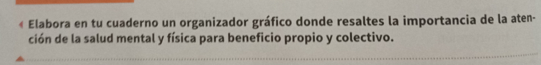 Elabora en tu cuaderno un organizador gráfico donde resaltes la importancia de la aten- 
ción de la salud mental y física para beneficio propio y colectivo.