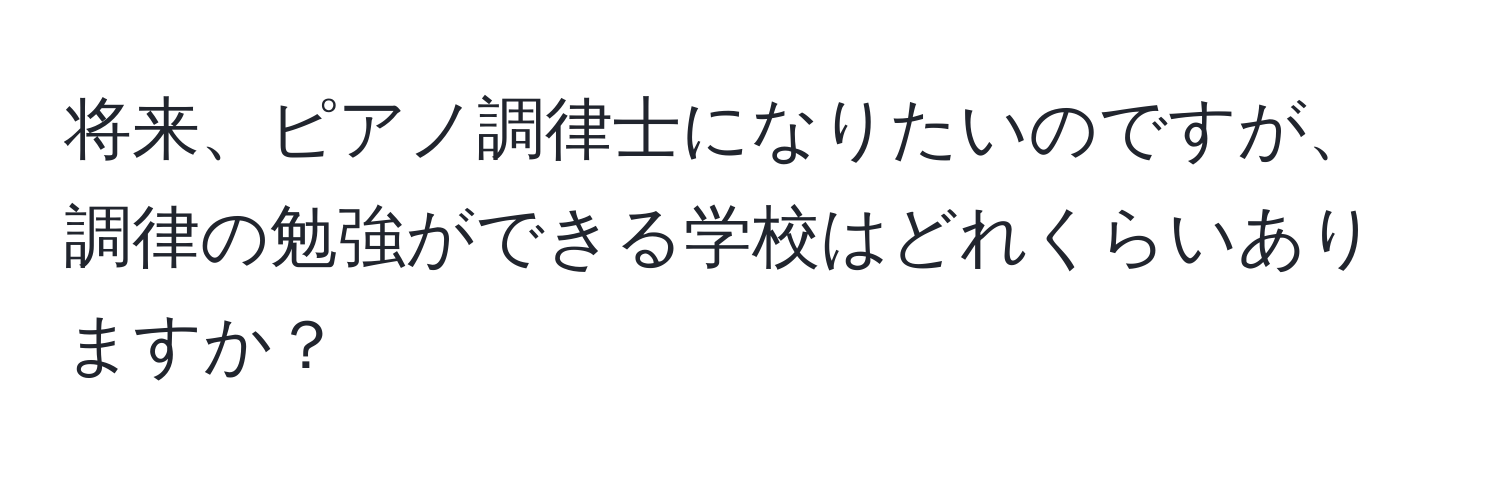 将来、ピアノ調律士になりたいのですが、調律の勉強ができる学校はどれくらいありますか？