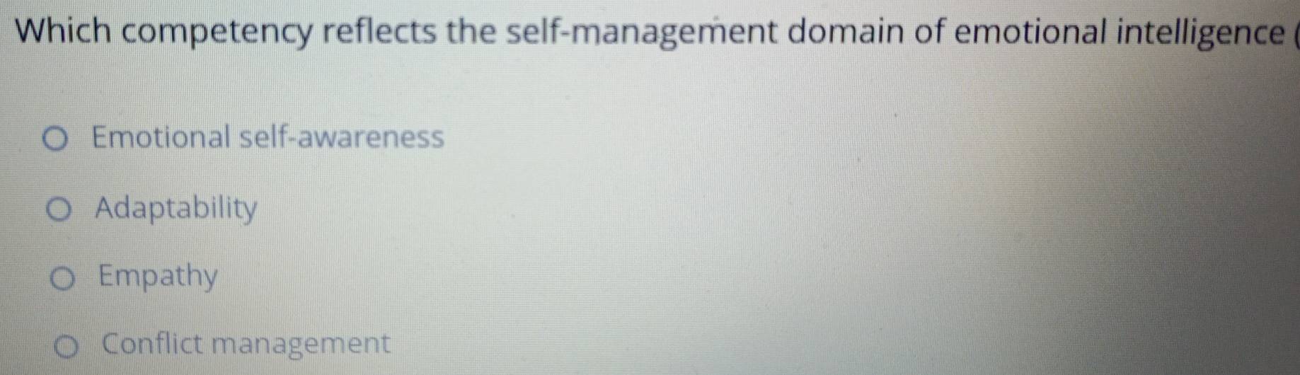 Which competency reflects the self-management domain of emotional intelligence (
Emotional self-awareness
Adaptability
Empathy
Conflict management