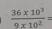  (36* 10^3)/9* 10^2 =