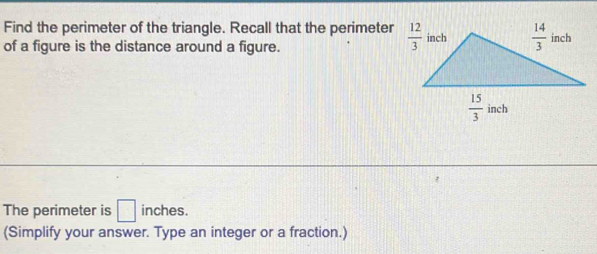 Find the perimeter of the triangle. Recall that the perimeter 
of a figure is the distance around a figure.
The perimeter is □ inches.
(Simplify your answer. Type an integer or a fraction.)