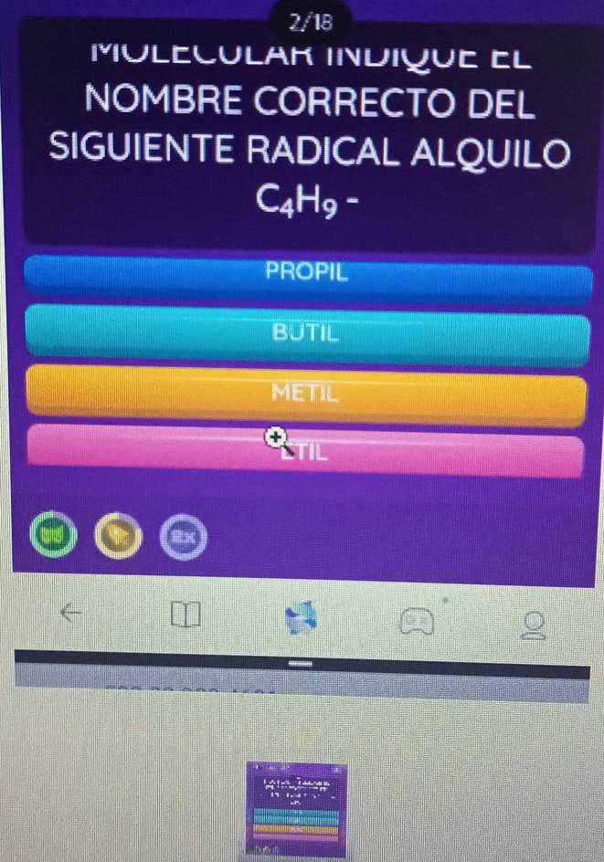 2/18
Muleçulak indique el
NOMBRE CORRECTO DEL
SIGUIENTE RADICAL ALQUILO
C4H9 -
PROPIL
BUTIL
METIL
TIL
h