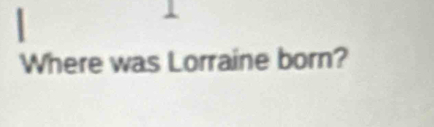 Where was Lorraine born?