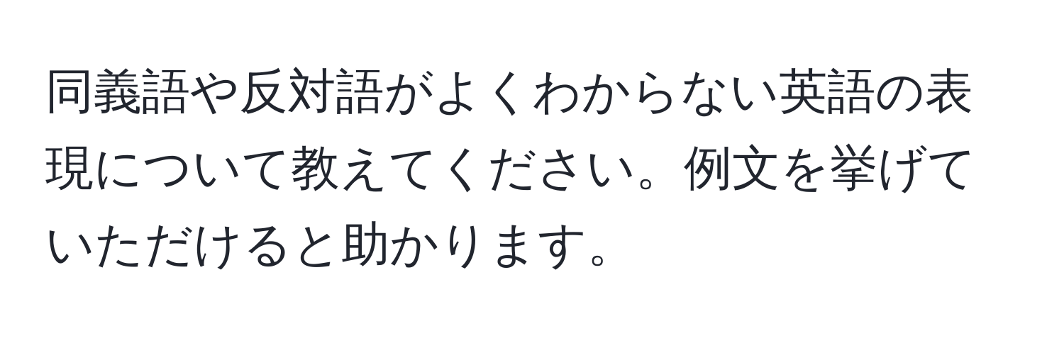 同義語や反対語がよくわからない英語の表現について教えてください。例文を挙げていただけると助かります。