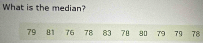 What is the median?
79 81 76 78 83 78 80 79 79 78