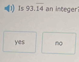 Is 93.overline 14 an integer
yes no