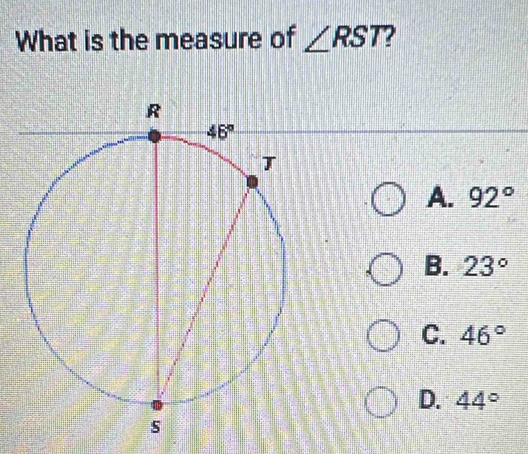 What is the measure of ∠ RST ?
A. 92°
B. 23°
C. 46°
D. 44°