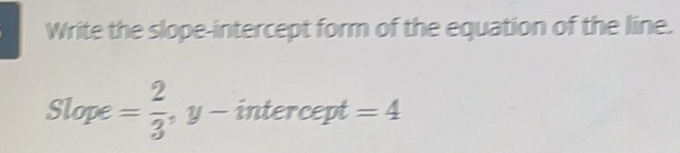 Write the slope-intercept form of the equation of the line. 
Slope = 2/3  , y - intercept =4