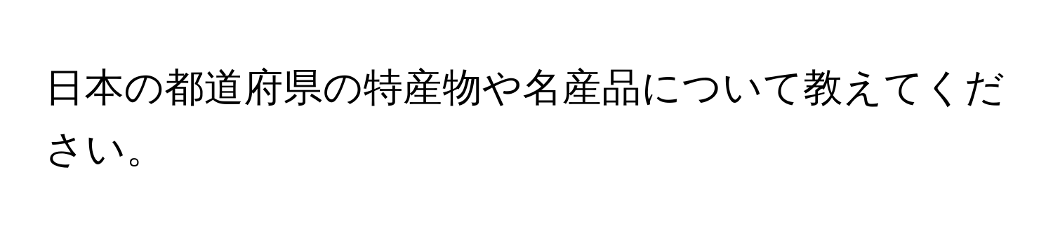 日本の都道府県の特産物や名産品について教えてください。