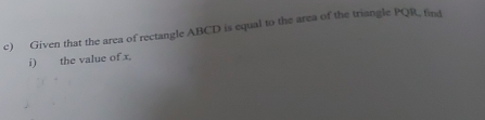 Given that the area of rectangle ABCD is equal to the area of the triangle PQR, find 
i) the value of x,