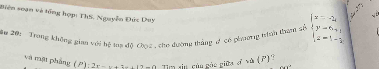 Biên soạn và tổng hợp: ThS. Nguyễn Đức Duy
âu 20: Trong không gian với hệ toạ độ Oxyz, cho đường thắng đ có phương trình tham số beginarrayl x=-2t y=6+t z=1-3tendarray.
và mặt phẳng (P): 2x-y+3z+12=0 Tim sin của góc giữa đ và (P)?
90°