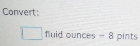 Convert: 
□ fluid 0 unces i =8 pints